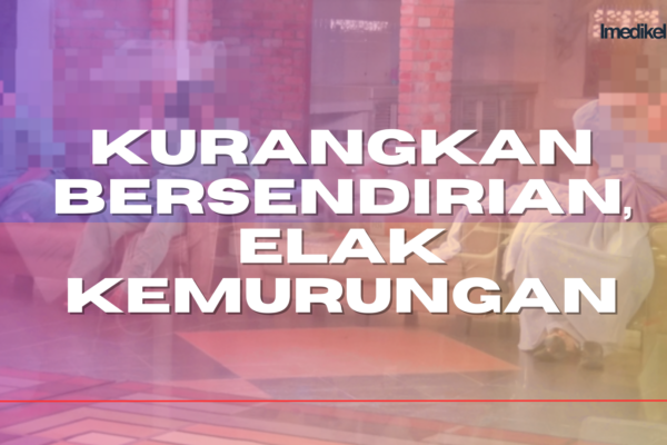 KURANGKAN BERSENDIRIAN, ELAK KEMURUNGAN